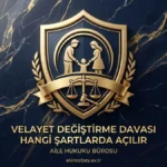 Velayet Değiştirme Davası Hangi Şartlarda Açılır? Velayet Değiştirme Davası Hangi Şartlarda Açılır?