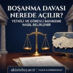 Boşanma Davası Nerede Açılır? Yetkili ve Görevli Mahkeme Nasıl Belirlenir? Boşanma Davası Nerede Açılır? Yetkili ve Görevli Mahkeme Nasıl Belirlenir?