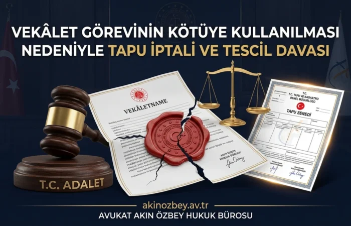 Vekâlet Görevinin Kötüye Kullanılması Nedeniyle Tapu İptali ve Tescil Davası Vekâlet Görevinin Kötüye Kullanılması Nedeniyle Tapu İptali ve Tescil Davası