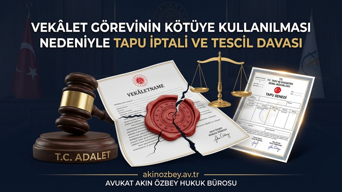 Vekâlet Görevinin Kötüye Kullanılması Nedeniyle Tapu İptali ve Tescil Davası