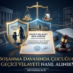 Boşanma Davasında Çocuğun Geçici Velayeti Nasıl Alınır? Boşanma Davasında Çocuğun Geçici Velayeti Nasıl Alınır?